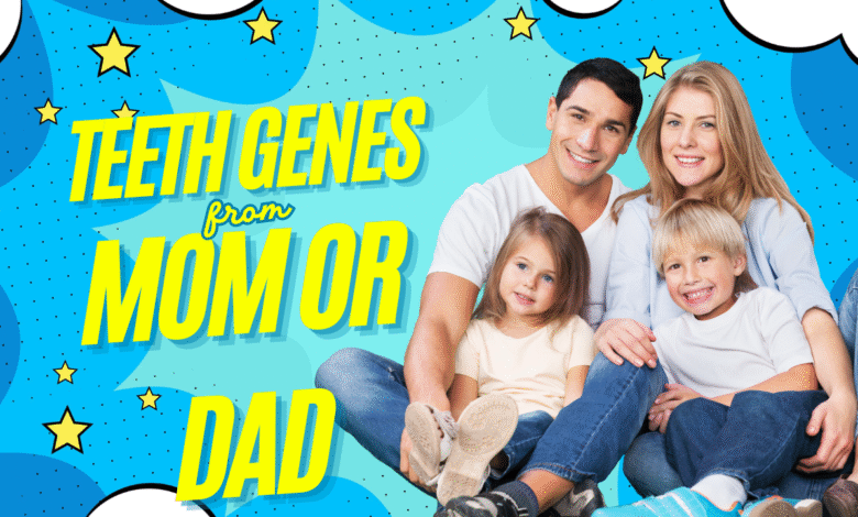 are teeth genes from mom or dad