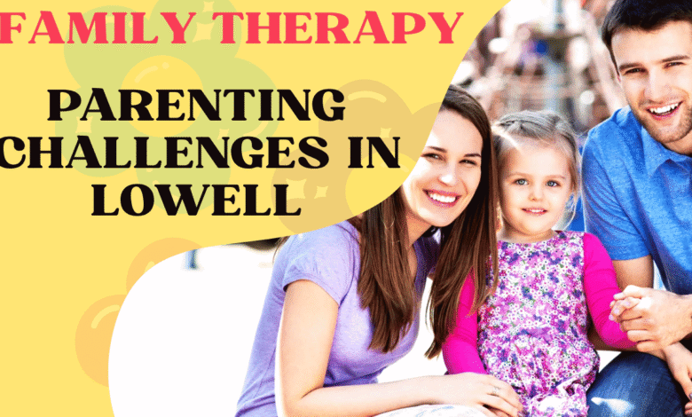 family therapy for parenting challenges in lowell
